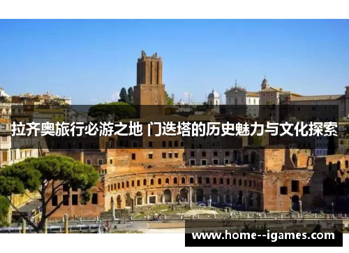拉齐奥旅行必游之地 门迭塔的历史魅力与文化探索