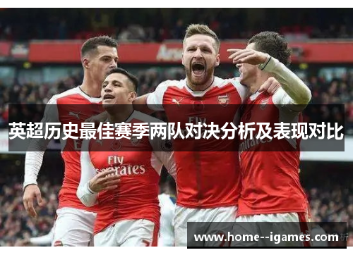 英超历史最佳赛季两队对决分析及表现对比 英超历史最佳赛季两队对决分析及表现对比