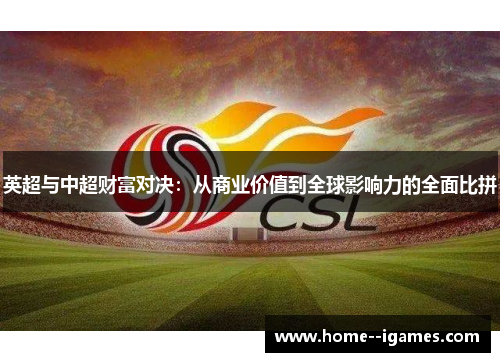 英超与中超财富对决:从商业价值到全球影响力的全面比拼 英超与中超财富对决:从商业价值到全球影响力的全面比拼
