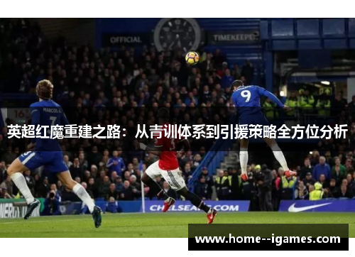 英超红魔重建之路：从青训体系到引援策略全方位分析