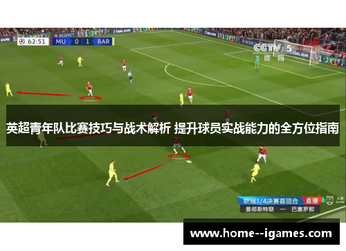 英超青年队比赛技巧与战术解析 提升球员实战能力的全方位指南 英超青年队比赛技巧与战术解析 提升球员实战能力的全方位指南