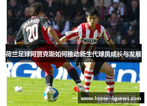 荷兰足球阿贾克斯如何推动新生代球员成长与发展