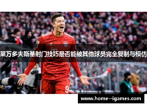 莱万多夫斯基射门技巧是否能被其他球员完全复制与模仿