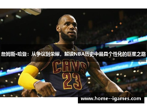 詹姆斯·哈登：从争议到荣耀，解读NBA历史中最具个性化的巨星之路