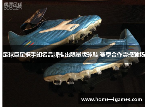 足球巨星携手知名品牌推出限量版球鞋 赛季合作震撼登场