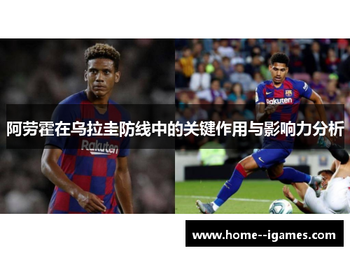 阿劳霍在乌拉圭防线中的关键作用与影响力分析