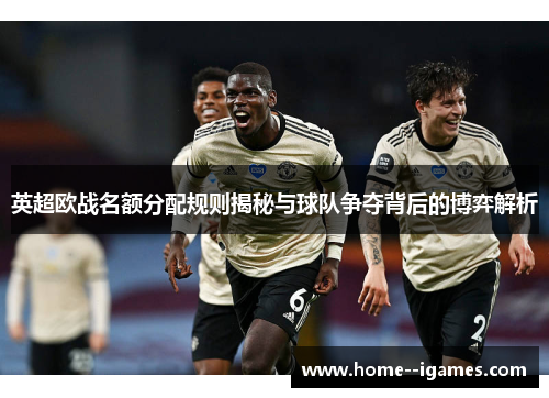 英超欧战名额分配规则揭秘与球队争夺背后的博弈解析 英超欧战名额分配规则揭秘与球队争夺背后的博弈解析