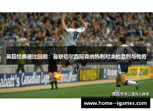 英超经典德比回顾:曼联切尔西阿森纳热刺对决的激烈与传奇 英超经典德比回顾:曼联切尔西阿森纳热刺对决的激烈与传奇