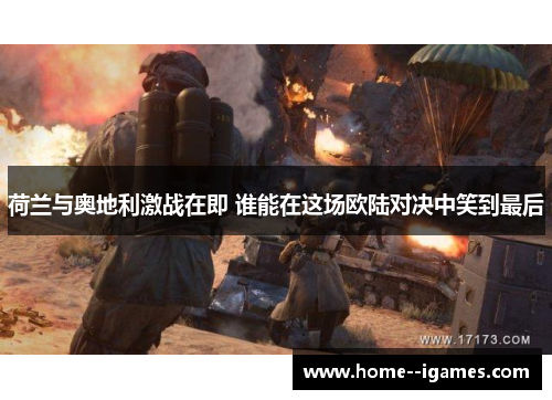 荷兰与奥地利激战在即 谁能在这场欧陆对决中笑到最后