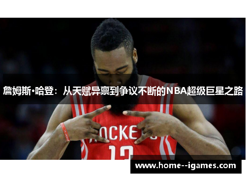 詹姆斯·哈登:从天赋异禀到争议不断的NBA超级巨星之路 詹姆斯·哈登:从天赋异禀到争议不断的NBA超级巨星之路