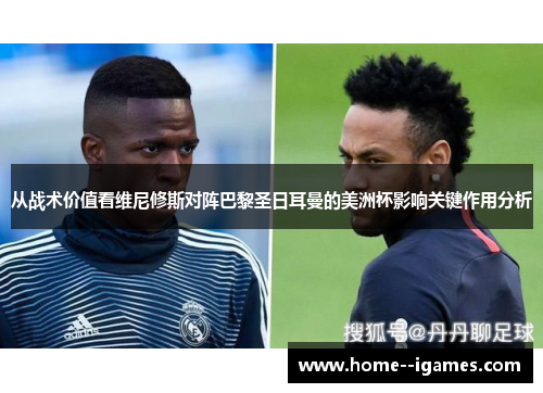 从战术价值看维尼修斯对阵巴黎圣日耳曼的美洲杯影响关键作用分析 从战术价值看维尼修斯对阵巴黎圣日耳曼的美洲杯影响关键作用分析