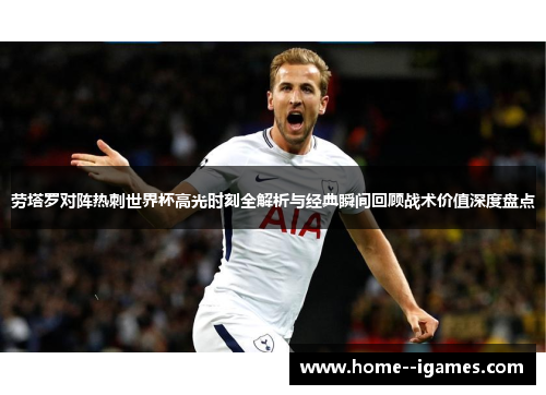 劳塔罗对阵热刺世界杯高光时刻全解析与经典瞬间回顾战术价值深度盘点