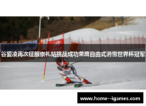 谷爱凌再次征服崇礼站挑战成功荣膺自由式滑雪世界杯冠军 谷爱凌再次征服崇礼站挑战成功荣膺自由式滑雪世界杯冠军