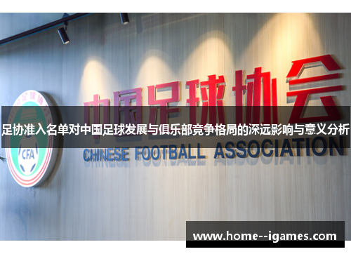 足协准入名单对中国足球发展与俱乐部竞争格局的深远影响与意义分析 足协准入名单对中国足球发展与俱乐部竞争格局的深远影响与意义分析