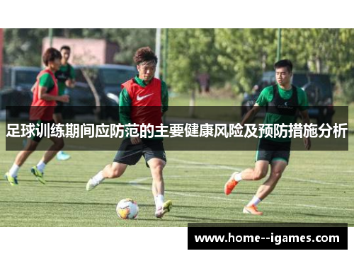 足球训练期间应防范的主要健康风险及预防措施分析 足球训练期间应防范的主要健康风险及预防措施分析
