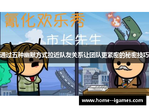 通过五种幽默方式拉近队友关系让团队更紧密的秘密技巧