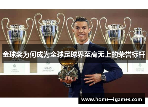金球奖为何成为全球足球界至高无上的荣誉标杆 金球奖为何成为全球足球界至高无上的荣誉标杆