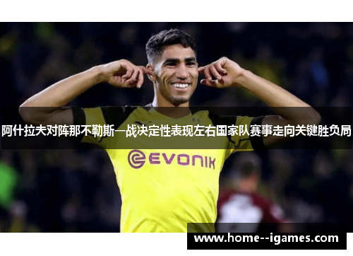 阿什拉夫对阵那不勒斯一战决定性表现左右国家队赛事走向关键胜负局