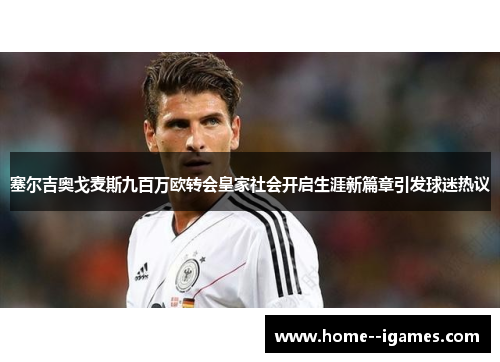 塞尔吉奥戈麦斯九百万欧转会皇家社会开启生涯新篇章引发球迷热议