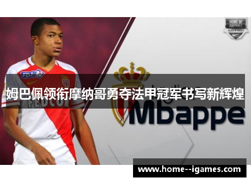姆巴佩领衔摩纳哥勇夺法甲冠军书写新辉煌 姆巴佩领衔摩纳哥勇夺法甲冠军书写新辉煌