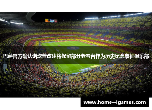 巴萨官方确认诺坎普改建将保留部分老看台作为历史纪念象征俱乐部