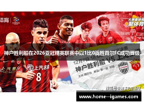 神户胜利船在2026亚冠精英联赛中以1比0战胜首尔FC成功晋级 神户胜利船在2026亚冠精英联赛中以1比0战胜首尔FC成功晋级