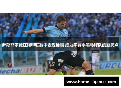 萨斯菲尔德在阿甲联赛中表现抢眼 成为本赛季黑马球队的新亮点