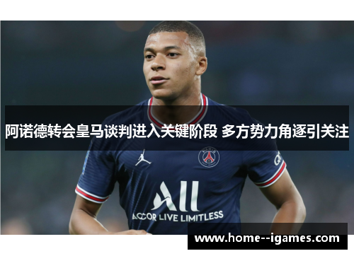 阿诺德转会皇马谈判进入关键阶段 多方势力角逐引关注