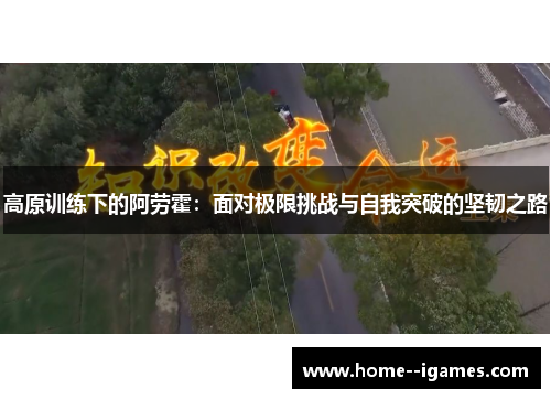 高原训练下的阿劳霍：面对极限挑战与自我突破的坚韧之路