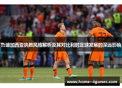 鲁迪加西亚执教风格解析及其对比利时足球发展的深远影响