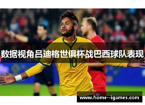 数据视角吕迪格世俱杯战巴西球队表现