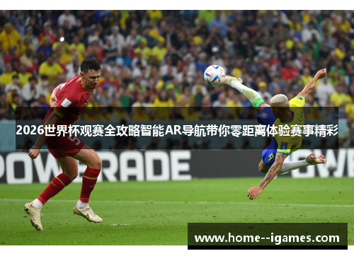 2026世界杯观赛全攻略智能AR导航带你零距离体验赛事精彩 2026世界杯观赛全攻略智能AR导航带你零距离体验赛事精彩