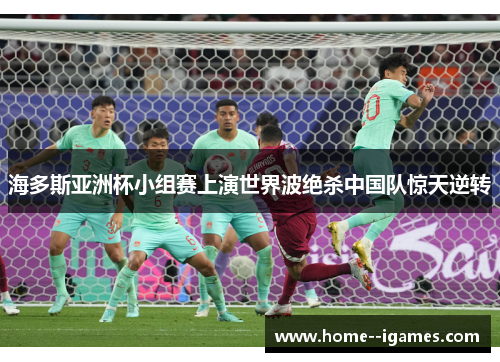 海多斯亚洲杯小组赛上演世界波绝杀中国队惊天逆转