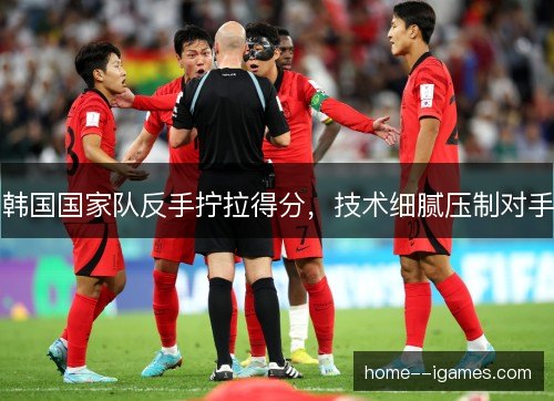 韩国国家队反手拧拉得分，技术细腻压制对手