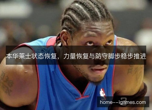 本华莱士状态恢复,力量恢复与防守脚步稳步推进 本华莱士状态恢复,力量恢复与防守脚步稳步推进